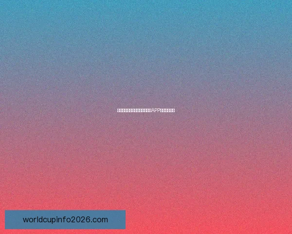 世界杯精彩竞猜攻略，教你玩转APP赢取丰厚奖励